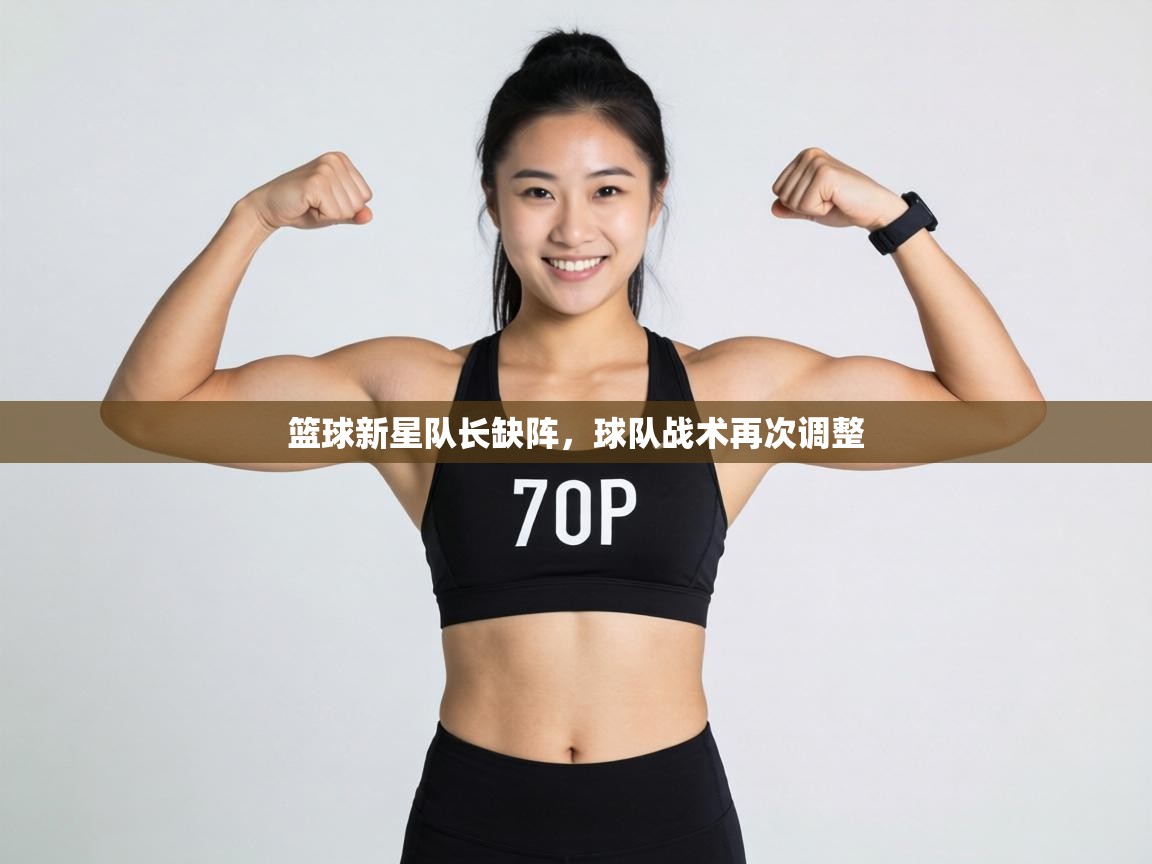 篮球新星队长缺阵,球队战术再次调整 第1张