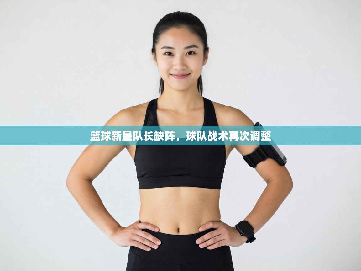 篮球新星队长缺阵,球队战术再次调整 第2张